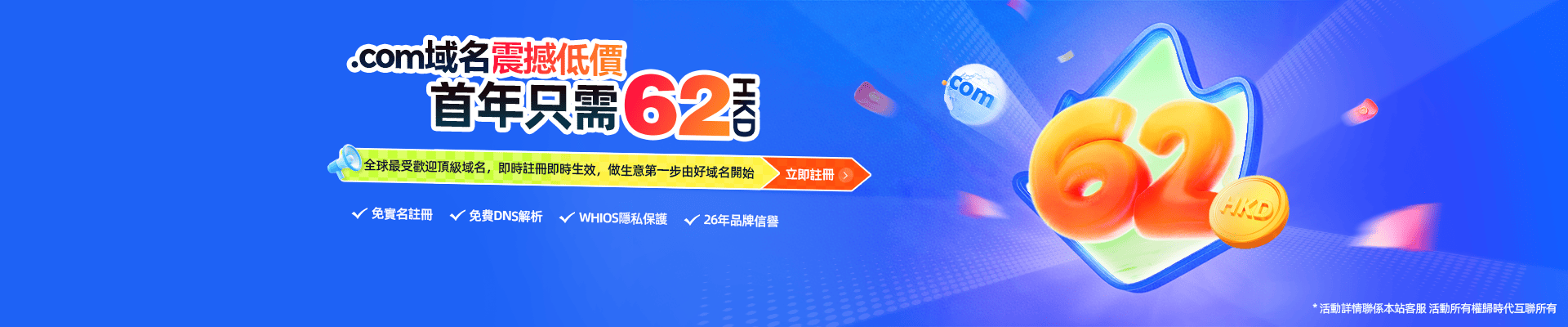 .com域名震撼低價，首年只需62HKD，全球最受歡迎頂級鬱悶，即時注冊即時生效，做生意第一步由好域名開始